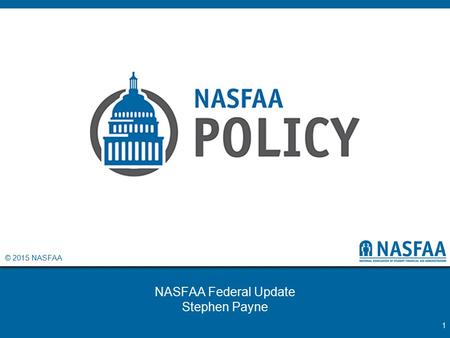 © 2015 NASFAA NASFAA Federal Update Stephen Payne 1.