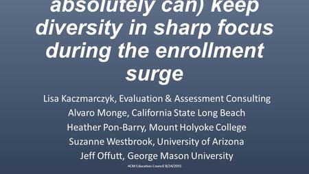 You should (and absolutely can) keep diversity in sharp focus during the enrollment surge Lisa Kaczmarczyk, Evaluation & Assessment Consulting Alvaro Monge,