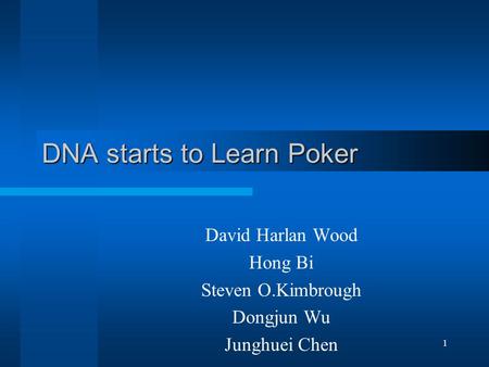 1 DNA starts to Learn Poker David Harlan Wood Hong Bi Steven O.Kimbrough Dongjun Wu Junghuei Chen.