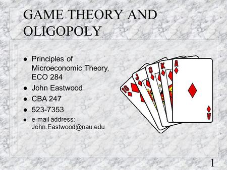 1 GAME THEORY AND OLIGOPOLY l Principles of Microeconomic Theory, ECO 284 l John Eastwood l CBA 247 l 523-7353 l  address: