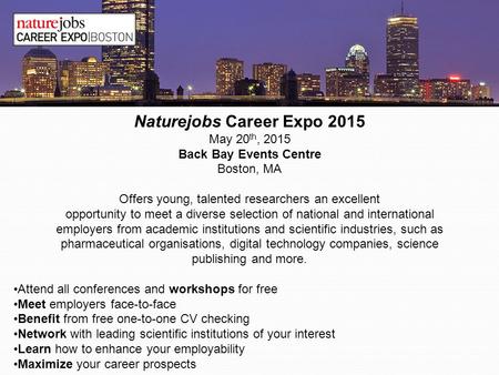 Naturejobs Career Expo 2015 May 20 th, 2015 Back Bay Events Centre Boston, MA Offers young, talented researchers an excellent opportunity to meet a diverse.