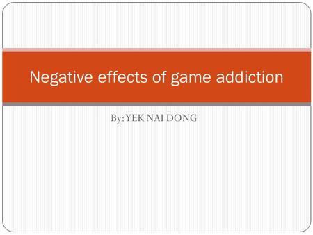 By: YEK NAI DONG Negative effects of game addiction.