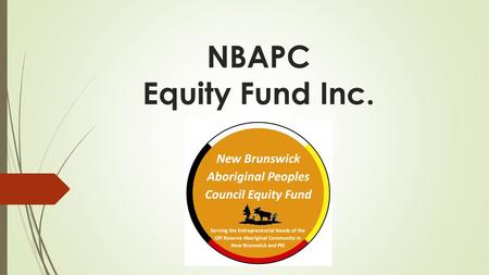 NBAPC Equity Fund Inc.. NBAPC Equity Fund is….  A wholly owned subsidiary of the New Brunswick Aboriginal Peoples Council  In partnership with NCPEI.