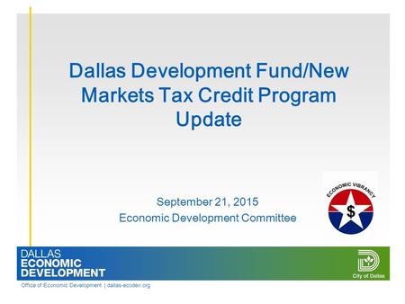 Office of Economic Development | dallas-ecodev.org Dallas Development Fund/New Markets Tax Credit Program Update September 21, 2015 Economic Development.