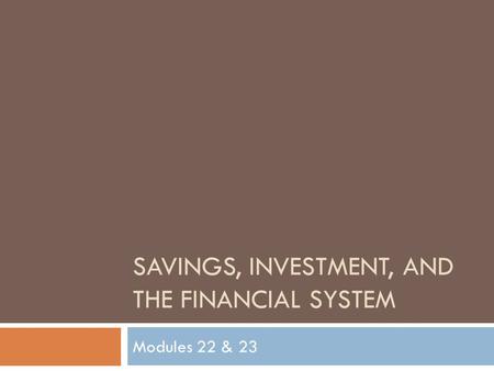 SAVINGS, INVESTMENT, AND THE FINANCIAL SYSTEM Modules 22 & 23.