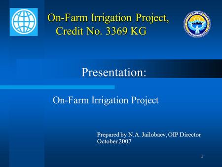 1 On-Farm Irrigation Project, Credit No. 3369 KG On-Farm Irrigation Project, Credit No. 3369 KG Presentation: On-Farm Irrigation Project Prepared by N.A.