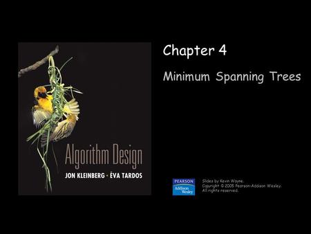 1 Chapter 4 Minimum Spanning Trees Slides by Kevin Wayne. Copyright © 2005 Pearson-Addison Wesley. All rights reserved.