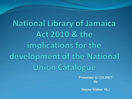 Presented to COLINET By Wayne Walker, NLJ. NATIS (JAMLIN) Related Functions Co-ordinate and facilitate the development of sectoral library networks; Provide.