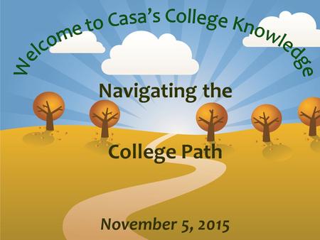 Navigating the College Path November 5, 2015. Pathways to California Colleges Casa Roble High School ** *