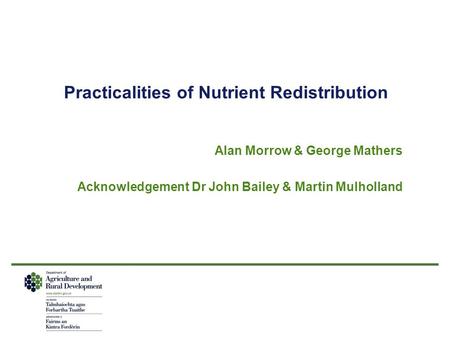 Practicalities of Nutrient Redistribution Alan Morrow & George Mathers Acknowledgement Dr John Bailey & Martin Mulholland.