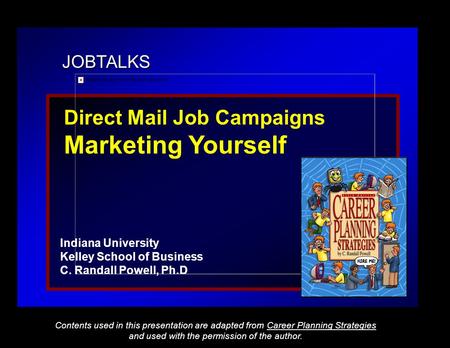 JOBTALKS Direct Mail Job Campaigns Marketing Yourself Indiana University Kelley School of Business C. Randall Powell, Ph.D Contents used in this presentation.