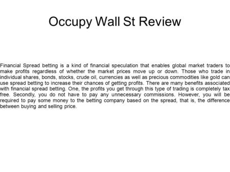 Occupy Wall St Review Financial Spread betting is a kind of financial speculation that enables global market traders to make profits regardless of whether.