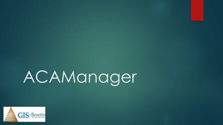 ACAManager. What is ACAManager?  An integration of benefitsconnect and ACAManager  A large-scale ACA compliance solution for brokers and their employer.