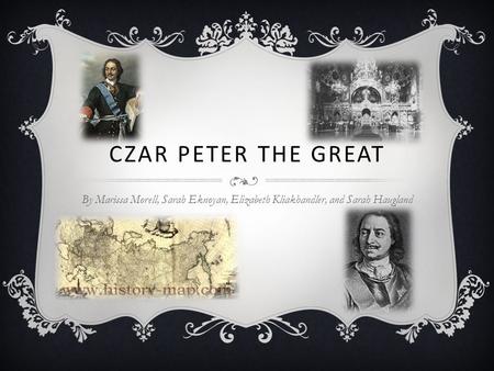 CZAR PETER THE GREAT By Marissa Morell, Sarah Eknoyan, Elizabeth Kliakhandler, and Sarah Haugland.