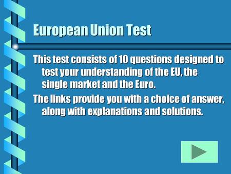 European Union Test This test consists of 10 questions designed to test your understanding of the EU, the single market and the Euro. The links provide.