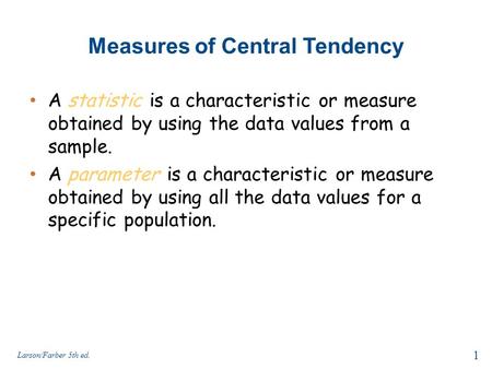 Measures of Central Tendency A statistic is a characteristic or measure obtained by using the data values from a sample. A parameter is a characteristic.