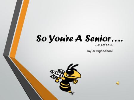 So You’re A Senior…. Class of 2016 Taylor High School.