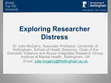 Exploring Researcher Distress Dr Julie McGarry, Associate Professor, University of Nottingham, School of Health Sciences, Chair of the Domestic Violence.