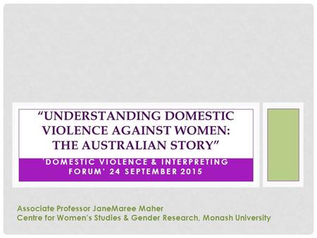 ' DOMESTIC VIOLENCE & INTERPRETING FORUM’ 24 SEPTEMBER 2015 “UNDERSTANDING DOMESTIC VIOLENCE AGAINST WOMEN: THE AUSTRALIAN STORY” Associate Professor JaneMaree.