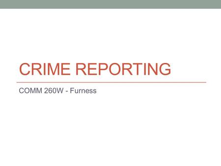 CRIME REPORTING COMM 260W - Furness. Overall Crime has decreased in the U.S. but crime reporting is still a large feature of news, particularly broadcast.