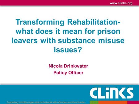 Www.clinks.org Supporting voluntary organisations that work with offenders and their families Transforming Rehabilitation- what does it mean for prison.