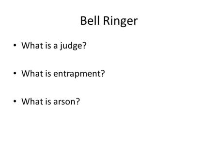 Bell Ringer What is a judge? What is entrapment? What is arson?