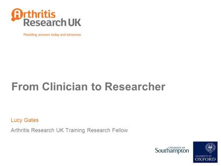 Lucy Gates Arthritis Research UK Training Research Fellow From Clinician to Researcher.