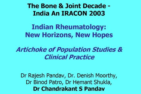 The Bone & Joint Decade - India An IRACON 2003 Indian Rheumatology: New Horizons, New Hopes Artichoke of Population Studies & Clinical Practice Dr Rajesh.