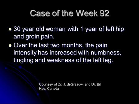 Case of the Week 92 30 year old woman with 1 year of left hip and groin pain. 30 year old woman with 1 year of left hip and groin pain. Over the last two.