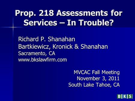 Prop. 218 Assessments for Services – In Trouble? Richard P. Shanahan Bartkiewicz, Kronick & Shanahan Sacramento, CA www.bkslawfirm.com MVCAC Fall Meeting.