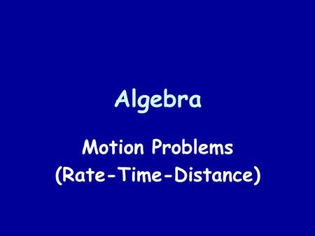 Algebra Motion Problems (Rate-Time-Distance). The Formula Rate ● Time = Distance Average speed Elapsed timeLinear Distance 50 mph ● 3 hours = 150 miles.