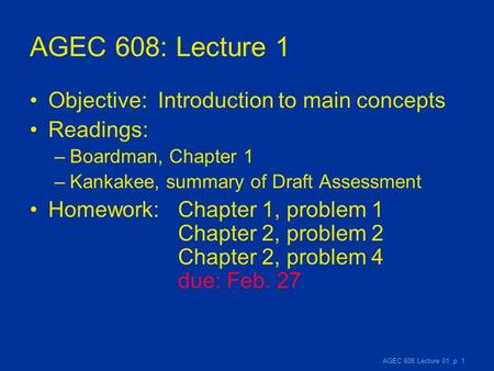 AGEC 608 Lecture 01, p. 1 AGEC 608: Lecture 1 Objective: Introduction to main concepts Readings: –Boardman, Chapter 1 –Kankakee, summary of Draft Assessment.