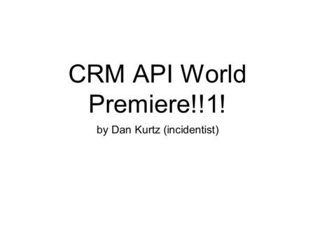 CRM API World Premiere!!1! by Dan Kurtz (incidentist)