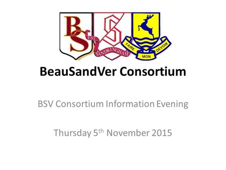 BeauSandVer Consortium BSV Consortium Information Evening Thursday 5 th November 2015.