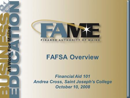 FAFSA Overview Financial Aid 101 Andrea Cross, Saint Joseph’s College October 10, 2008.