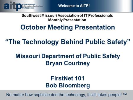 Welcome to AITP! Southwest Missouri Association of IT Professionals Monthly Presentation October Meeting Presentation “The Technology Behind Public Safety”