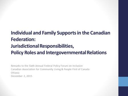 Individual and Family Supports in the Canadian Federation: Jurisdictional Responsibilities, Policy Roles and Intergovernmental Relations Remarks to the.