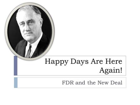 Happy Days Are Here Again! FDR and the New Deal. Election of 1932  Franklin Delano Roosevelt ran on the Democratic ticket in the election of 1932. 