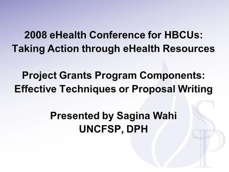 2008 eHealth Conference for HBCUs: Taking Action through eHealth Resources Project Grants Program Components: Effective Techniques or Proposal Writing.