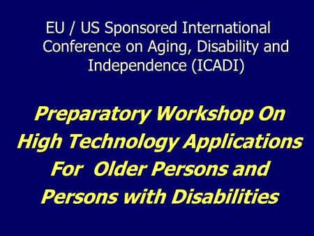 EU / US Sponsored International Conference on Aging, Disability and Independence (ICADI) Preparatory Workshop On High Technology Applications For Older.