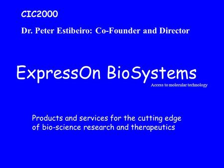 ExpressOn BioSystems Access to molecular technology Products and services for the cutting edge of bio-science research and therapeutics CIC2000 Dr. Peter.