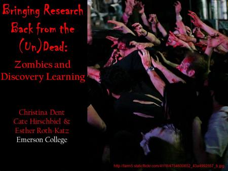 Bringing Research Back from the (Un)Dead: Zombies and Discovery Learning Christina Dent Cate Hirschbiel & Esther Roth-Katz Emerson College