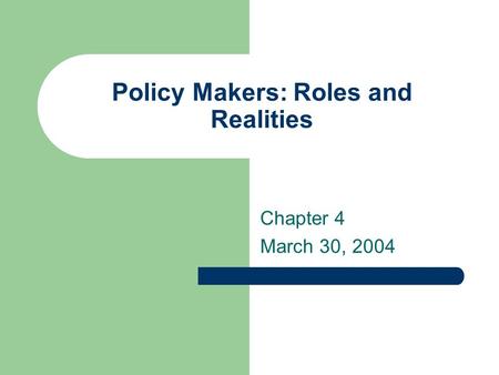 Policy Makers: Roles and Realities Chapter 4 March 30, 2004.