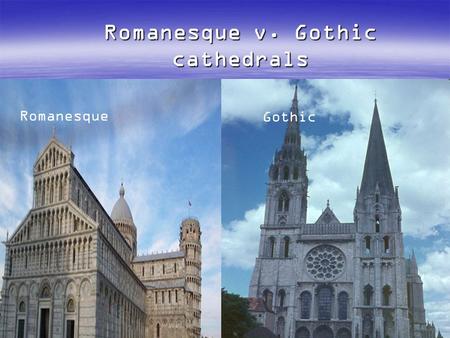 Romanesque v. Gothic cathedrals Romanesque Gothic.