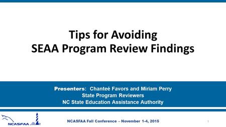 Tips for Avoiding SEAA Program Review Findings Presenters : Chanteé Favors and Miriam Perry State Program Reviewers NC State Education Assistance Authority.