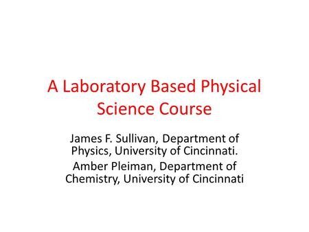 A Laboratory Based Physical Science Course James F. Sullivan, Department of Physics, University of Cincinnati. Amber Pleiman, Department of Chemistry,