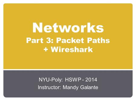 Networks Part 3: Packet Paths + Wireshark NYU-Poly: HSWP - 2014 Instructor: Mandy Galante.