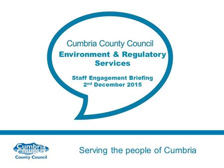 Serving the people of Cumbria Do not use fonts other than Arial for your presentations Environment & Regulatory Services Staff Engagement Briefing 2 nd.