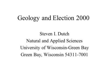 Geology and Election 2000 Steven I. Dutch Natural and Applied Sciences University of Wisconsin-Green Bay Green Bay, Wisconsin 54311-7001.