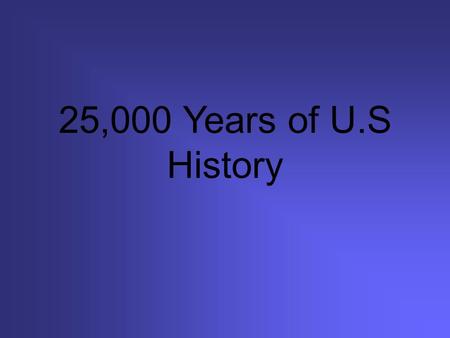 25,000 Years of U.S History. 1) 25,000 B.C. Migration from Asia to North America across the Bering Land Bridge.